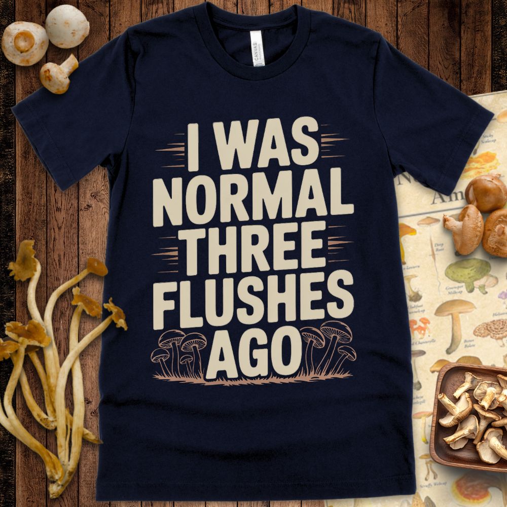T-shirt design featuring the phrase "I Was Normal Three Flushes Ago" with illustrated mushrooms, referencing multiple mushroom harvests