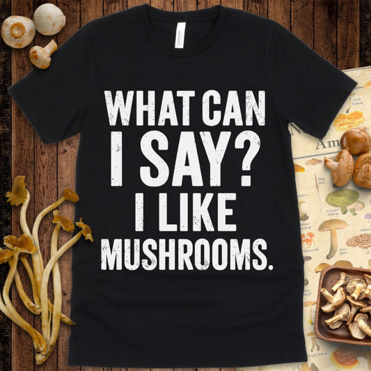 “What Can I Say? I Like Mushrooms” bold text graphic tee for mushroom lovers and mycology fans