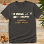 Text-based design saying “I’M DONE WITH MUSHROOMS. just kidding can you imagine?” in cream and orange fonts on grey shirt