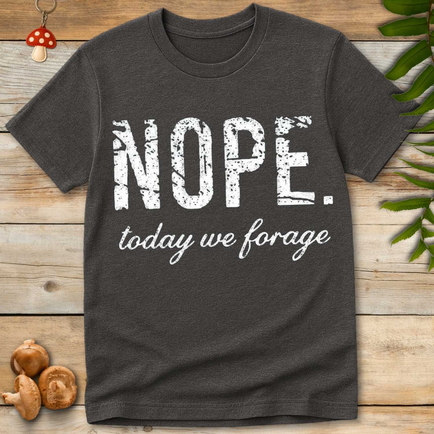 Gray T-shirt with bold distressed white text saying “NOPE.” and cursive text underneath reading “today we forage”