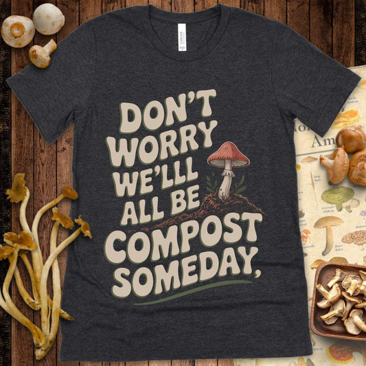 T-shirt design with the phrase “Don’t Worry, We’ll All Be Compost Someday” in retro bubble text with a mushroom growing from soil