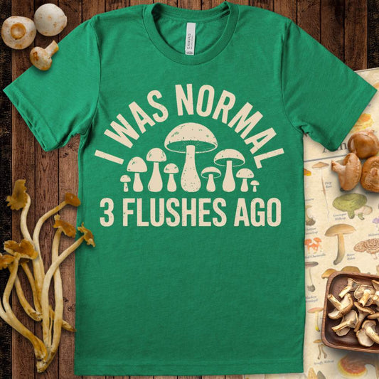 Normal Flushes Ago Tee featuring the phrase “I Was Normal 3 Flushes Ago” with a group of illustrated mushrooms, perfect for mushroom lovers.