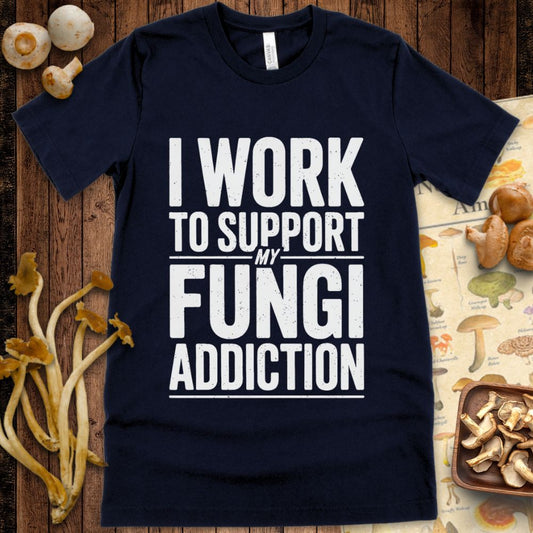 Graphic tee with bold text reading “I Work to Support My Fungi Addiction” for mushroom lovers and mycology fans