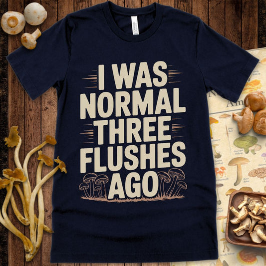 T-shirt design featuring the phrase "I Was Normal Three Flushes Ago" with illustrated mushrooms, referencing multiple mushroom harvests
